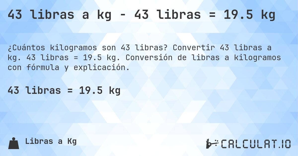 43 libras a kg - 43 libras = 19.5 kg. Convertir 43 libras a kg. 43 libras = 19.5 kg. Conversión de libras a kilogramos con fórmula y explicación.