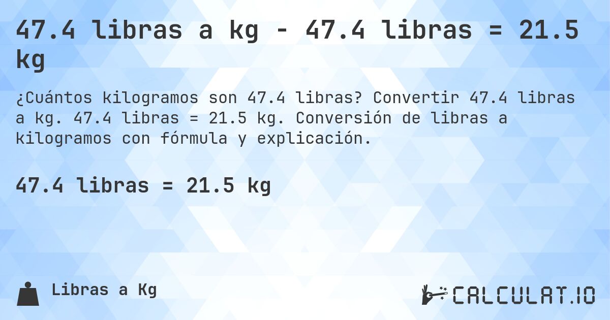 47.4 libras a kg - 47.4 libras = 21.5 kg. Convertir 47.4 libras a kg. 47.4 libras = 21.5 kg. Conversión de libras a kilogramos con fórmula y explicación.