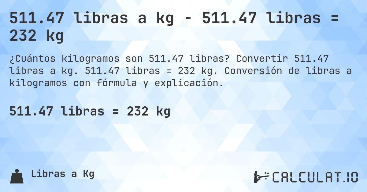 511.47 libras a kg - 511.47 libras = 232 kg. Convertir 511.47 libras a kg. 511.47 libras = 232 kg. Conversión de libras a kilogramos con fórmula y explicación.