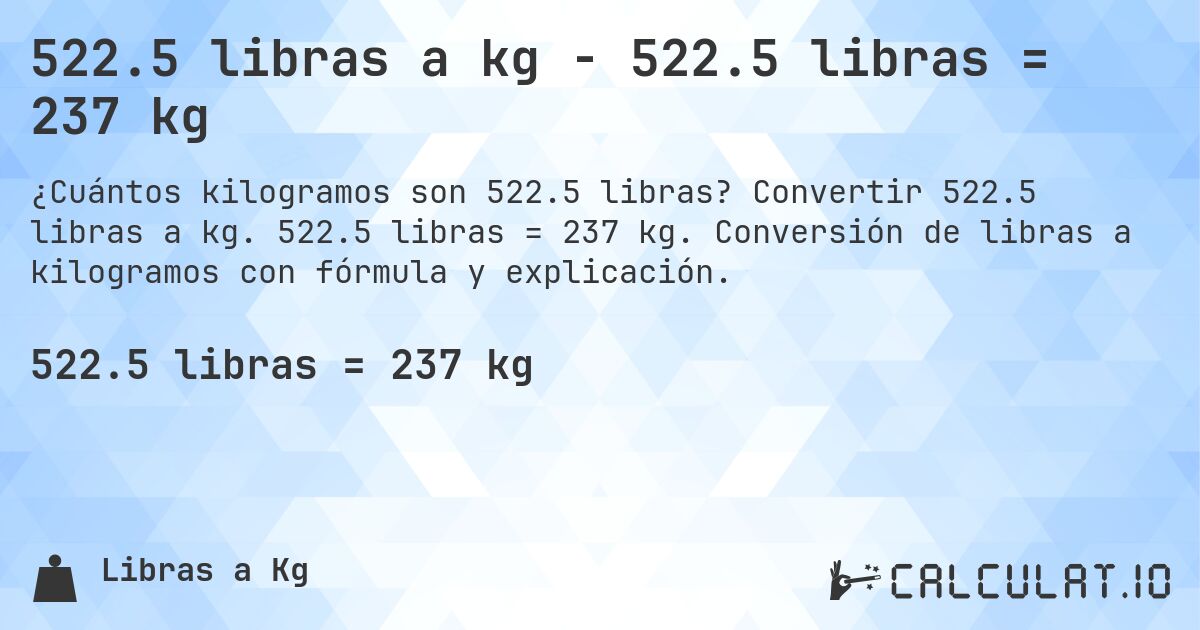 522.5 libras a kg - 522.5 libras = 237 kg. Convertir 522.5 libras a kg. 522.5 libras = 237 kg. Conversión de libras a kilogramos con fórmula y explicación.