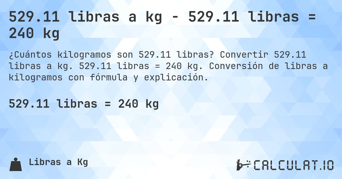 529.11 libras a kg - 529.11 libras = 240 kg. Convertir 529.11 libras a kg. 529.11 libras = 240 kg. Conversión de libras a kilogramos con fórmula y explicación.