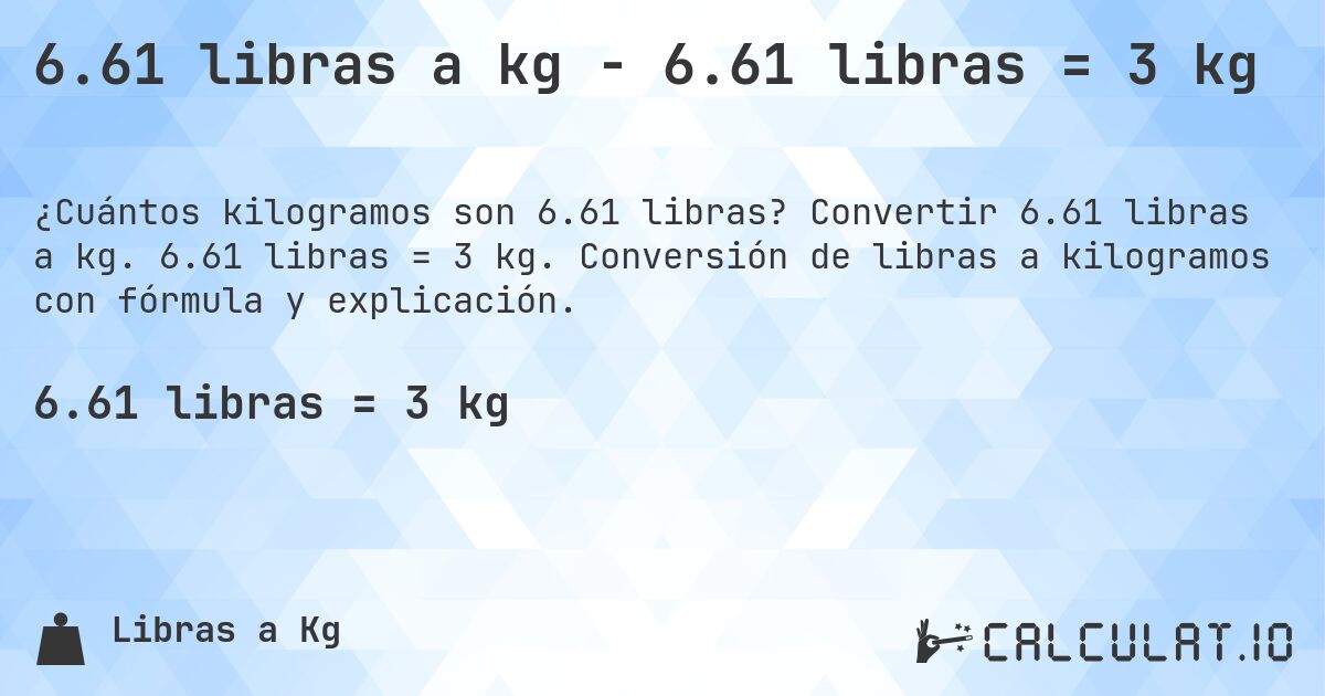 6.61 libras a kg - 6.61 libras = 3 kg. Convertir 6.61 libras a kg. 6.61 libras = 3 kg. Conversión de libras a kilogramos con fórmula y explicación.