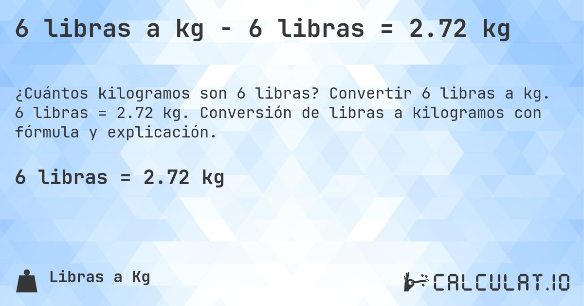 6 libras a kg - 6 libras = 2.72 kg. Convertir 6 libras a kg. 6 libras = 2.72 kg. Conversión de libras a kilogramos con fórmula y explicación.