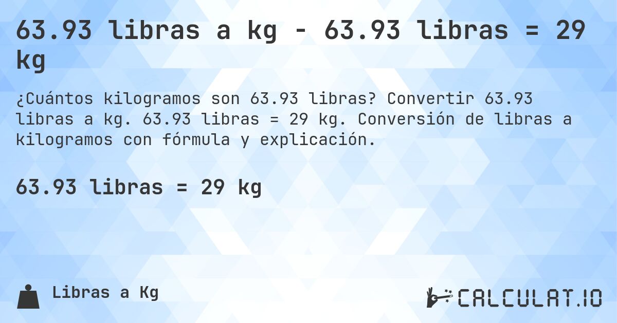 63.93 libras a kg - 63.93 libras = 29 kg. Convertir 63.93 libras a kg. 63.93 libras = 29 kg. Conversión de libras a kilogramos con fórmula y explicación.