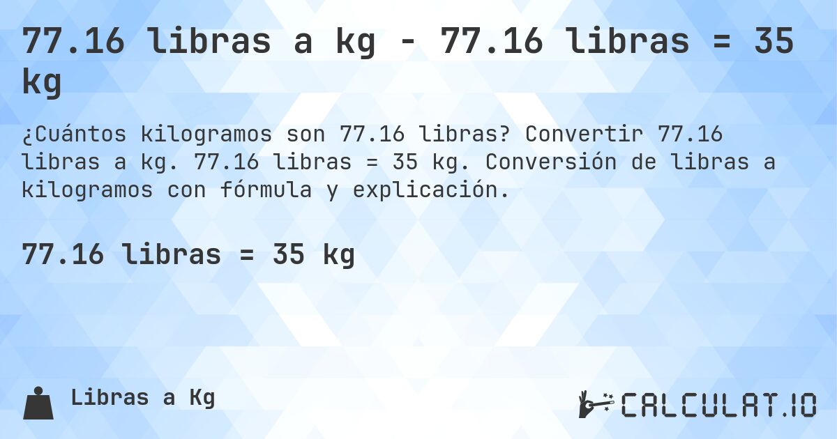77.16 libras a kg - 77.16 libras = 35 kg. Convertir 77.16 libras a kg. 77.16 libras = 35 kg. Conversión de libras a kilogramos con fórmula y explicación.