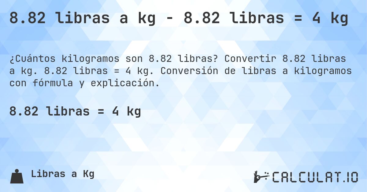 8.82 libras a kg - 8.82 libras = 4 kg. Convertir 8.82 libras a kg. 8.82 libras = 4 kg. Conversión de libras a kilogramos con fórmula y explicación.