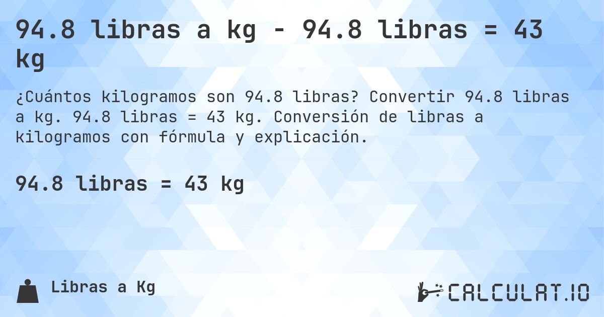 94.8 libras a kg - 94.8 libras = 43 kg. Convertir 94.8 libras a kg. 94.8 libras = 43 kg. Conversión de libras a kilogramos con fórmula y explicación.
