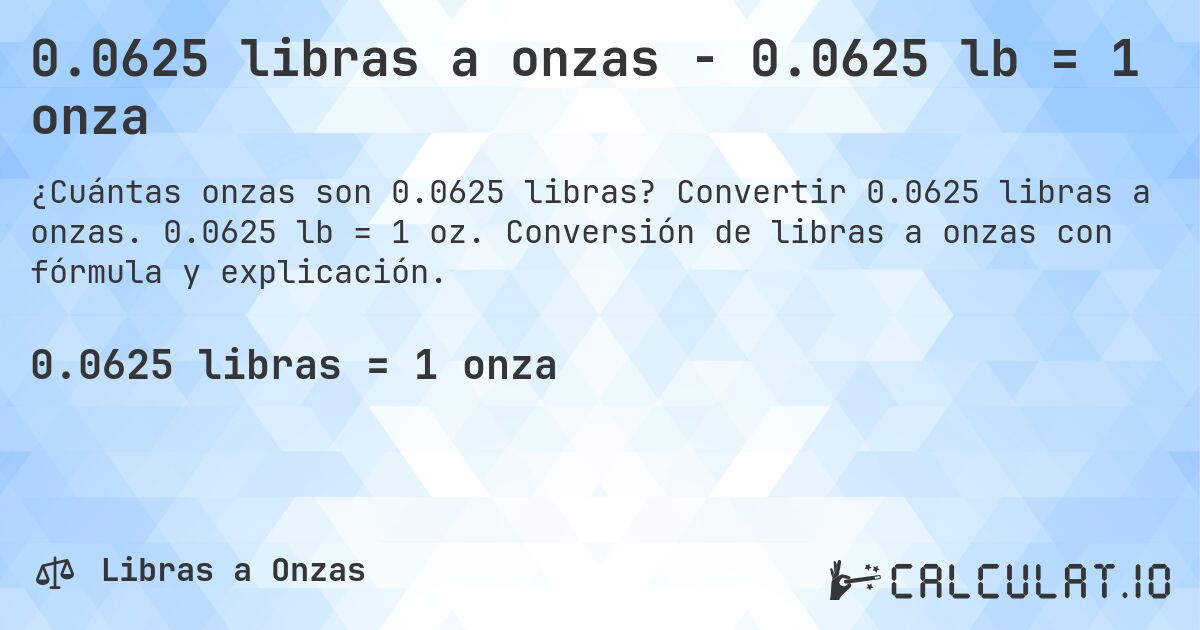 0.0625 libras a onzas - 0.0625 lb = 1 onza. Convertir 0.0625 libras a onzas. 0.0625 lb = 1 oz. Conversión de libras a onzas con fórmula y explicación.
