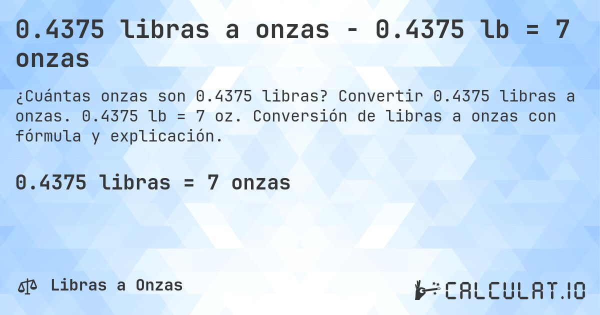 0.4375 libras a onzas - 0.4375 lb = 7 onzas. Convertir 0.4375 libras a onzas. 0.4375 lb = 7 oz. Conversión de libras a onzas con fórmula y explicación.