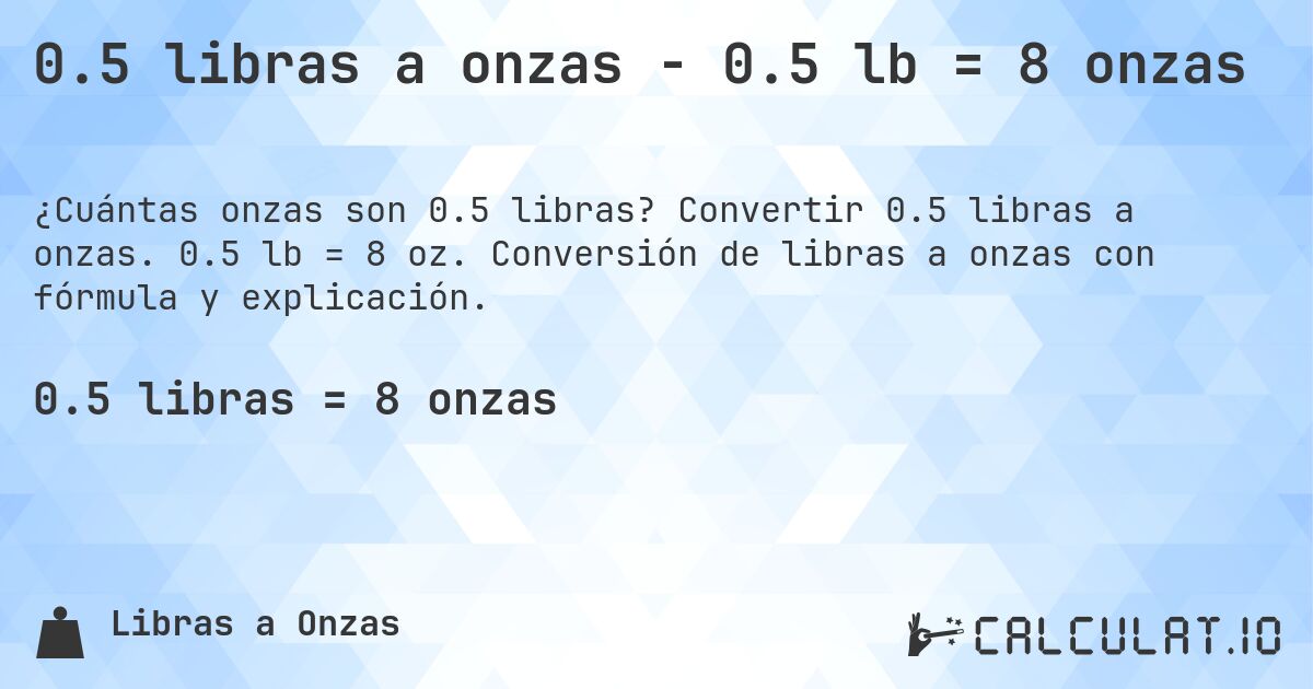 0.5 libras a onzas - 0.5 lb = 8 onzas. Convertir 0.5 libras a onzas. 0.5 lb = 8 oz. Conversión de libras a onzas con fórmula y explicación.