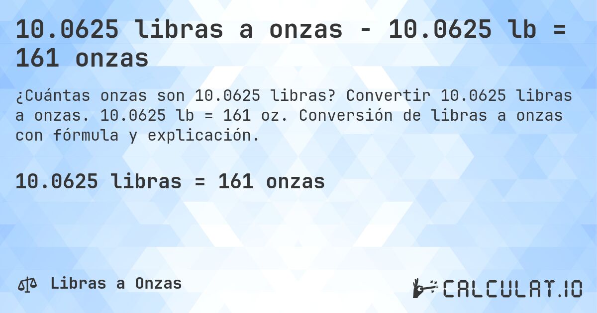 10.0625 libras a onzas - 10.0625 lb = 161 onzas. Convertir 10.0625 libras a onzas. 10.0625 lb = 161 oz. Conversión de libras a onzas con fórmula y explicación.