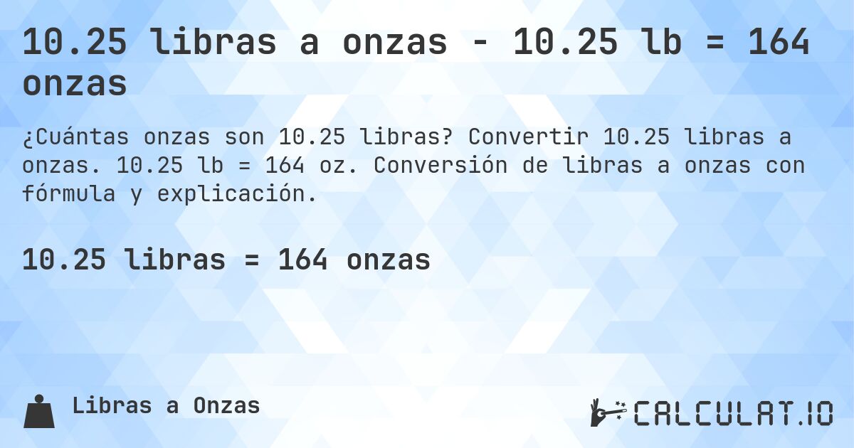 10.25 libras a onzas - 10.25 lb = 164 onzas. Convertir 10.25 libras a onzas. 10.25 lb = 164 oz. Conversión de libras a onzas con fórmula y explicación.