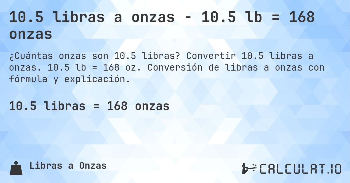 10.5 libras a onzas - 10.5 lb = 168 onzas. Convertir 10.5 libras a onzas. 10.5 lb = 168 oz. Conversión de libras a onzas con fórmula y explicación.