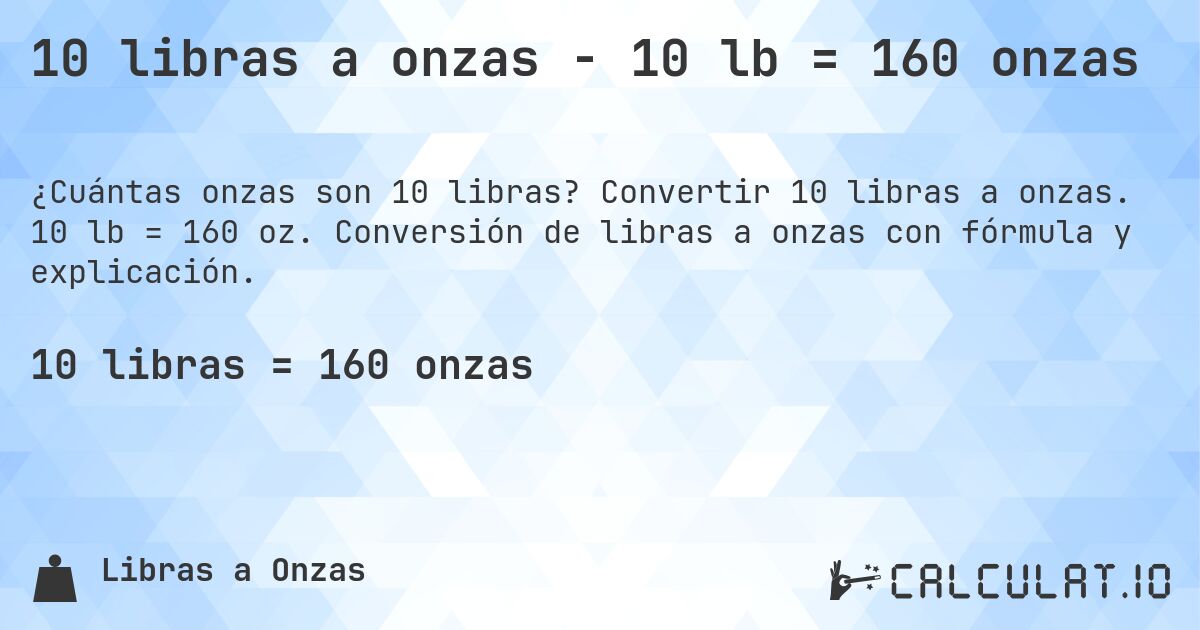 10 libras a onzas - 10 lb = 160 onzas. Convertir 10 libras a onzas. 10 lb = 160 oz. Conversión de libras a onzas con fórmula y explicación.