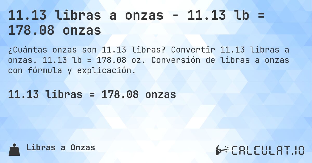 11.13 libras a onzas - 11.13 lb = 178.08 onzas. Convertir 11.13 libras a onzas. 11.13 lb = 178.08 oz. Conversión de libras a onzas con fórmula y explicación.