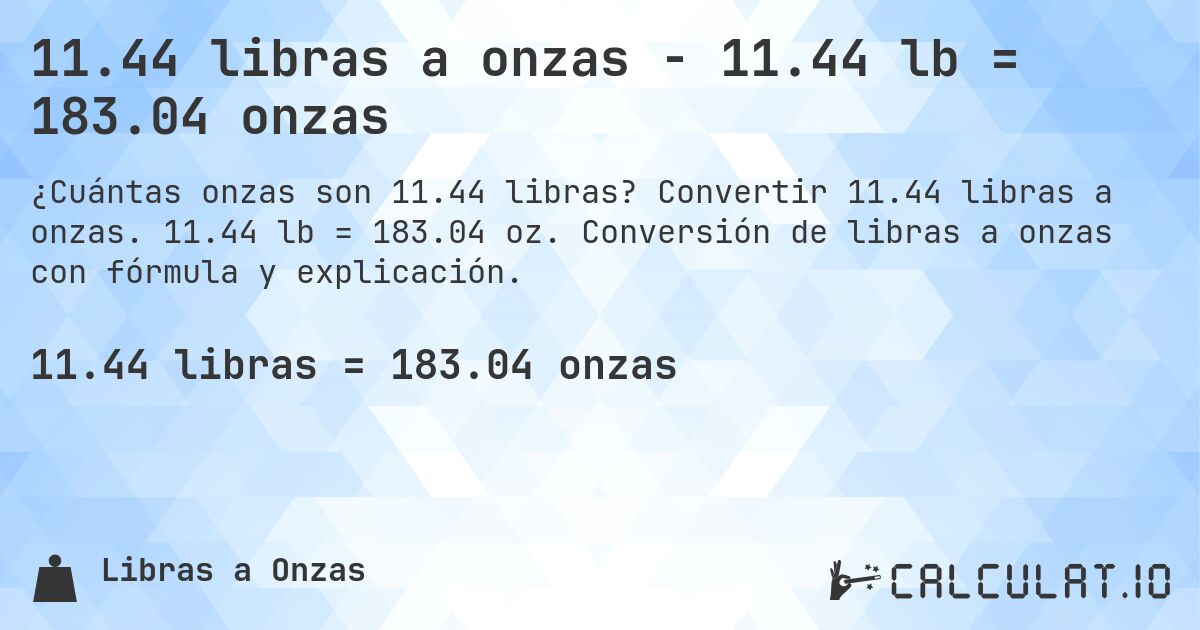 11.44 libras a onzas - 11.44 lb = 183.04 onzas. Convertir 11.44 libras a onzas. 11.44 lb = 183.04 oz. Conversión de libras a onzas con fórmula y explicación.