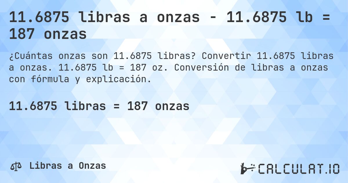 11.6875 libras a onzas - 11.6875 lb = 187 onzas. Convertir 11.6875 libras a onzas. 11.6875 lb = 187 oz. Conversión de libras a onzas con fórmula y explicación.
