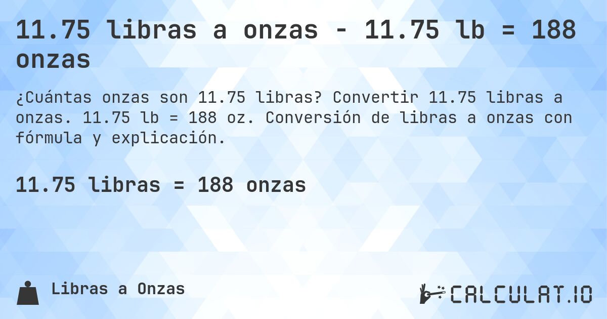 11.75 libras a onzas - 11.75 lb = 188 onzas. Convertir 11.75 libras a onzas. 11.75 lb = 188 oz. Conversión de libras a onzas con fórmula y explicación.