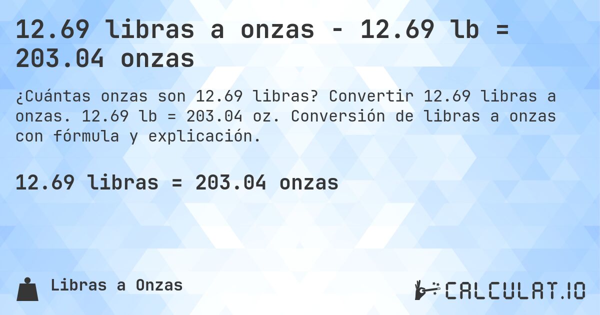 12.69 libras a onzas - 12.69 lb = 203.04 onzas. Convertir 12.69 libras a onzas. 12.69 lb = 203.04 oz. Conversión de libras a onzas con fórmula y explicación.