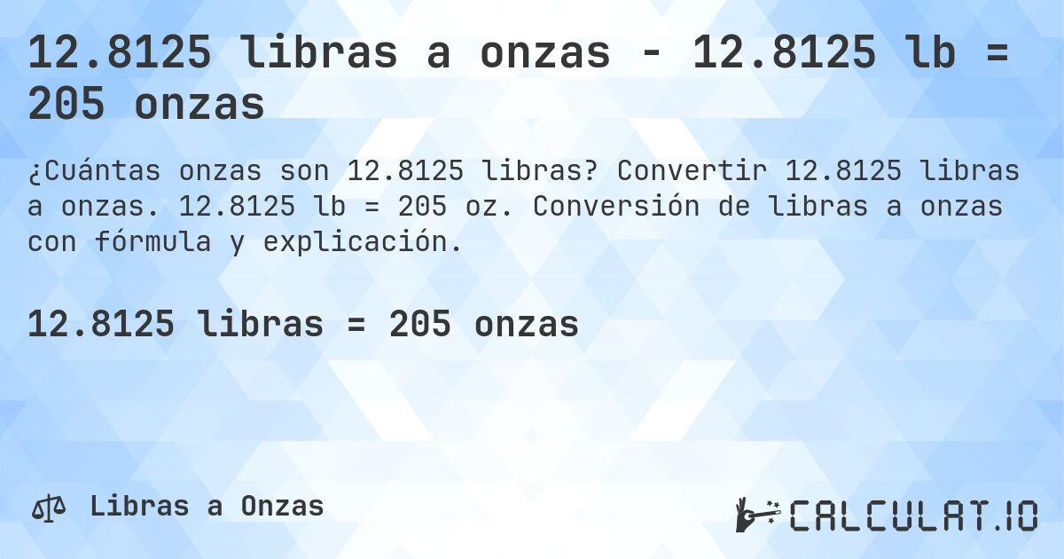 12.8125 libras a onzas - 12.8125 lb = 205 onzas. Convertir 12.8125 libras a onzas. 12.8125 lb = 205 oz. Conversión de libras a onzas con fórmula y explicación.