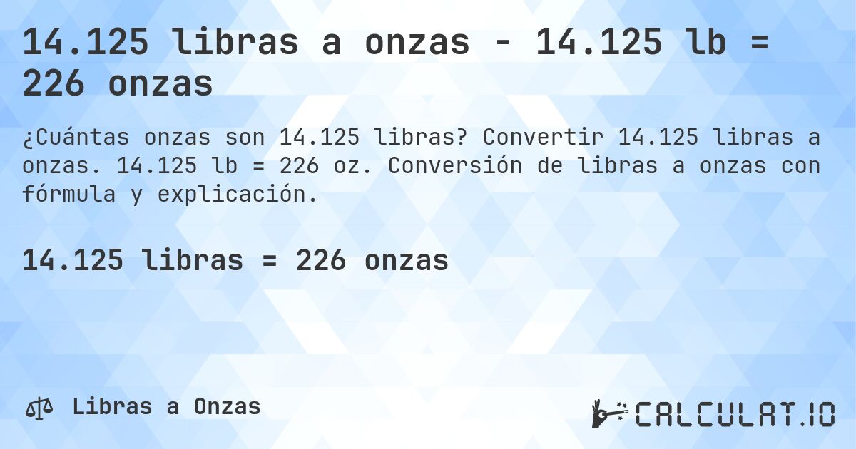 14.125 libras a onzas - 14.125 lb = 226 onzas. Convertir 14.125 libras a onzas. 14.125 lb = 226 oz. Conversión de libras a onzas con fórmula y explicación.