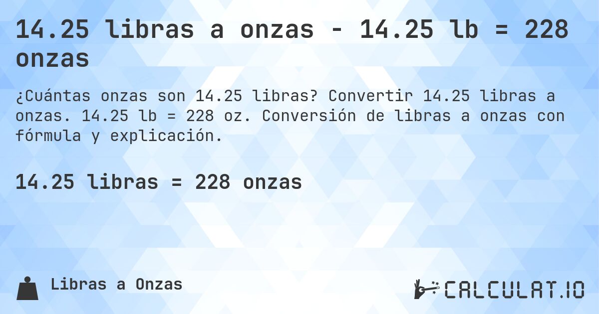 14.25 libras a onzas - 14.25 lb = 228 onzas. Convertir 14.25 libras a onzas. 14.25 lb = 228 oz. Conversión de libras a onzas con fórmula y explicación.