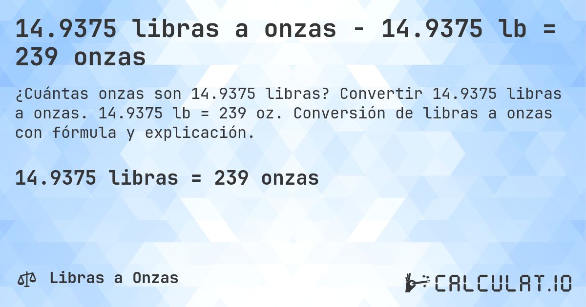 14.9375 libras a onzas - 14.9375 lb = 239 onzas. Convertir 14.9375 libras a onzas. 14.9375 lb = 239 oz. Conversión de libras a onzas con fórmula y explicación.