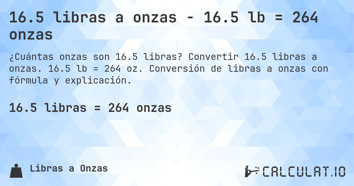 16.5 libras a onzas - 16.5 lb = 264 onzas. Convertir 16.5 libras a onzas. 16.5 lb = 264 oz. Conversión de libras a onzas con fórmula y explicación.