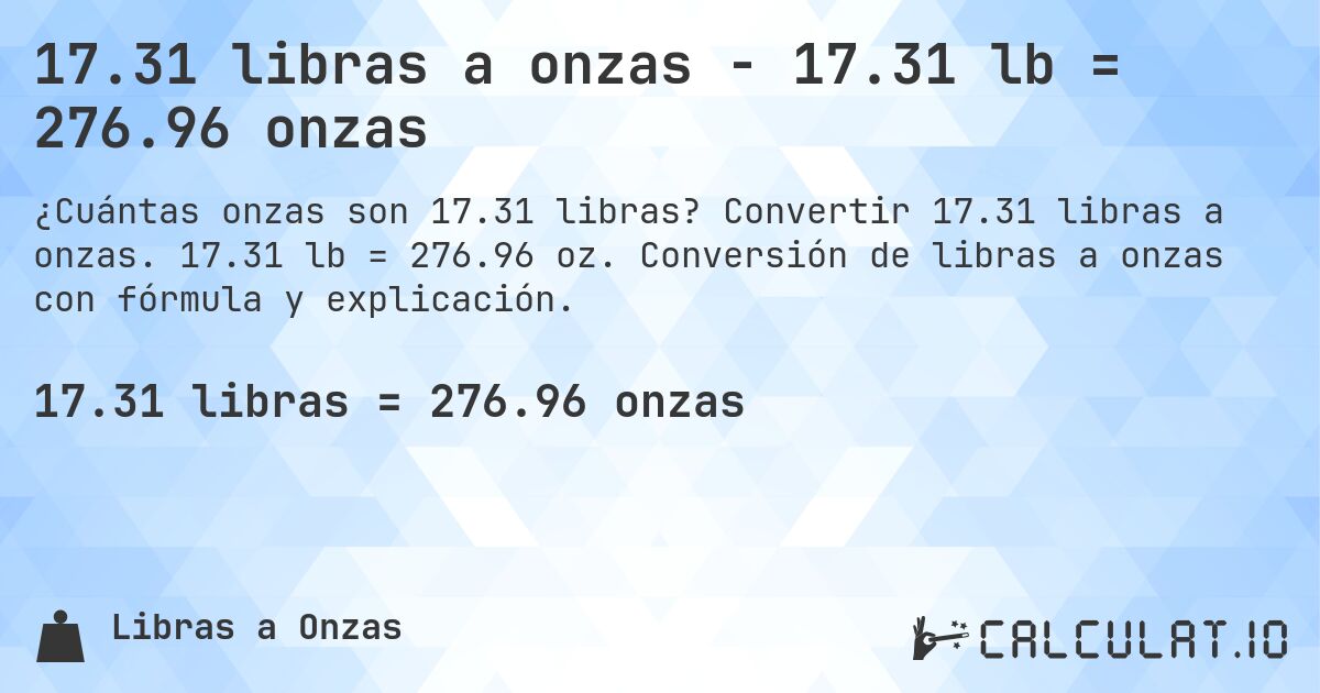 17.31 libras a onzas - 17.31 lb = 276.96 onzas. Convertir 17.31 libras a onzas. 17.31 lb = 276.96 oz. Conversión de libras a onzas con fórmula y explicación.