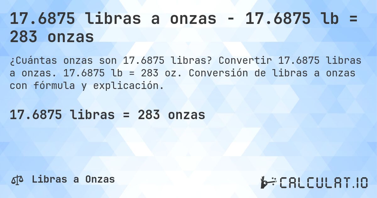 17.6875 libras a onzas - 17.6875 lb = 283 onzas. Convertir 17.6875 libras a onzas. 17.6875 lb = 283 oz. Conversión de libras a onzas con fórmula y explicación.