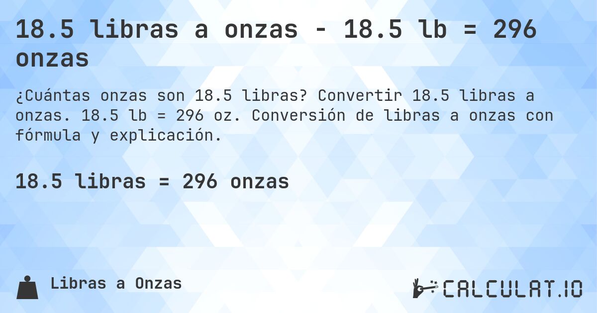 18.5 libras a onzas - 18.5 lb = 296 onzas. Convertir 18.5 libras a onzas. 18.5 lb = 296 oz. Conversión de libras a onzas con fórmula y explicación.