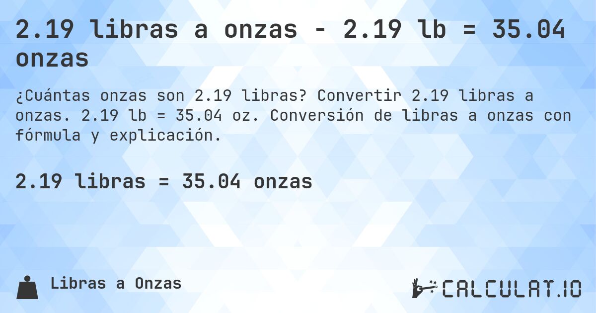 2.19 libras a onzas - 2.19 lb = 35.04 onzas. Convertir 2.19 libras a onzas. 2.19 lb = 35.04 oz. Conversión de libras a onzas con fórmula y explicación.