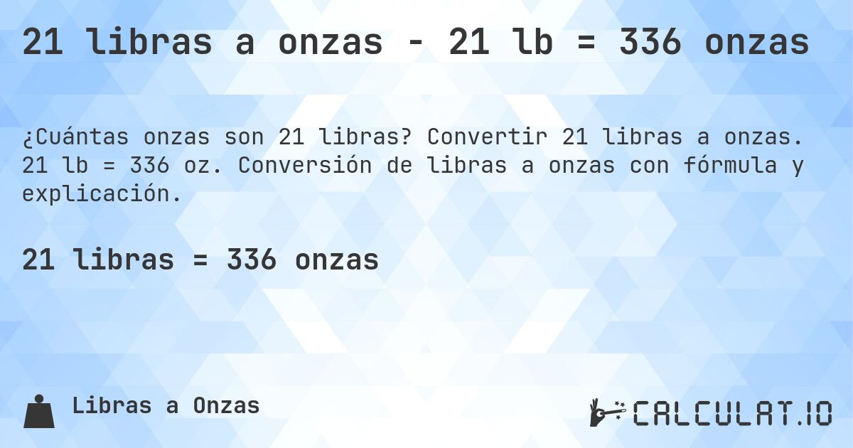 21 libras a onzas - 21 lb = 336 onzas. Convertir 21 libras a onzas. 21 lb = 336 oz. Conversión de libras a onzas con fórmula y explicación.