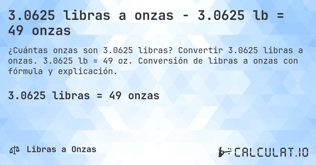 3.0625 libras a onzas - 3.0625 lb = 49 onzas. Convertir 3.0625 libras a onzas. 3.0625 lb = 49 oz. Conversión de libras a onzas con fórmula y explicación.