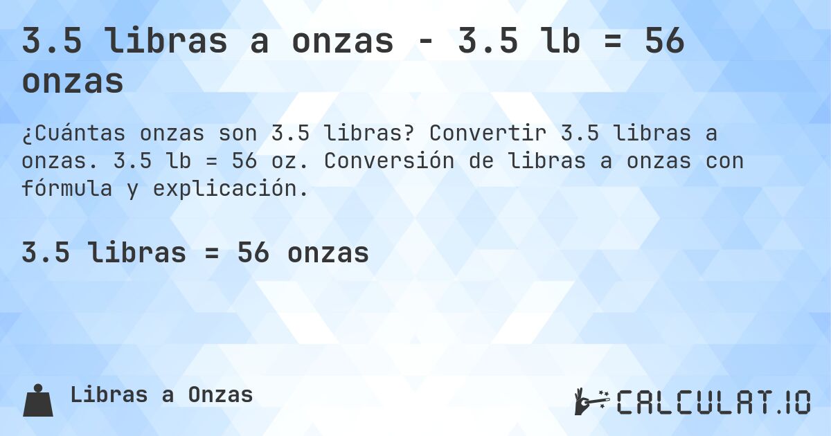 3.5 libras a onzas - 3.5 lb = 56 onzas. Convertir 3.5 libras a onzas. 3.5 lb = 56 oz. Conversión de libras a onzas con fórmula y explicación.