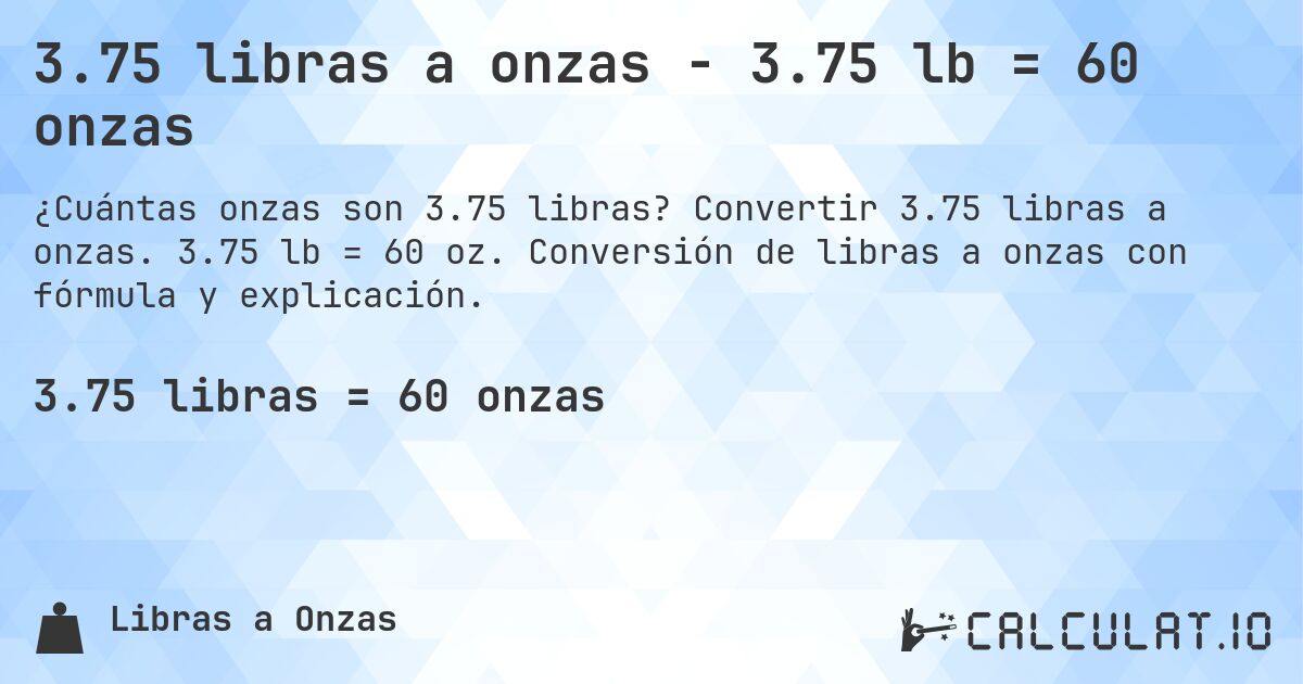 3.75 libras a onzas - 3.75 lb = 60 onzas. Convertir 3.75 libras a onzas. 3.75 lb = 60 oz. Conversión de libras a onzas con fórmula y explicación.