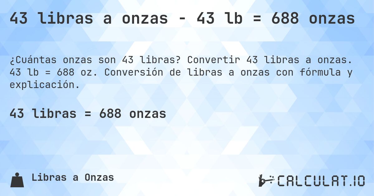 43 libras a onzas - 43 lb = 688 onzas. Convertir 43 libras a onzas. 43 lb = 688 oz. Conversión de libras a onzas con fórmula y explicación.