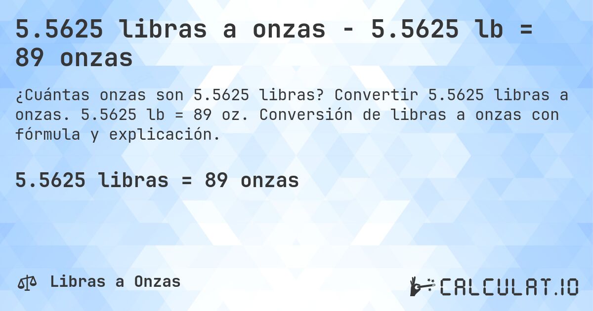 5.5625 libras a onzas - 5.5625 lb = 89 onzas. Convertir 5.5625 libras a onzas. 5.5625 lb = 89 oz. Conversión de libras a onzas con fórmula y explicación.