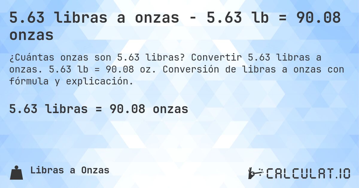 5.63 libras a onzas - 5.63 lb = 90.08 onzas. Convertir 5.63 libras a onzas. 5.63 lb = 90.08 oz. Conversión de libras a onzas con fórmula y explicación.