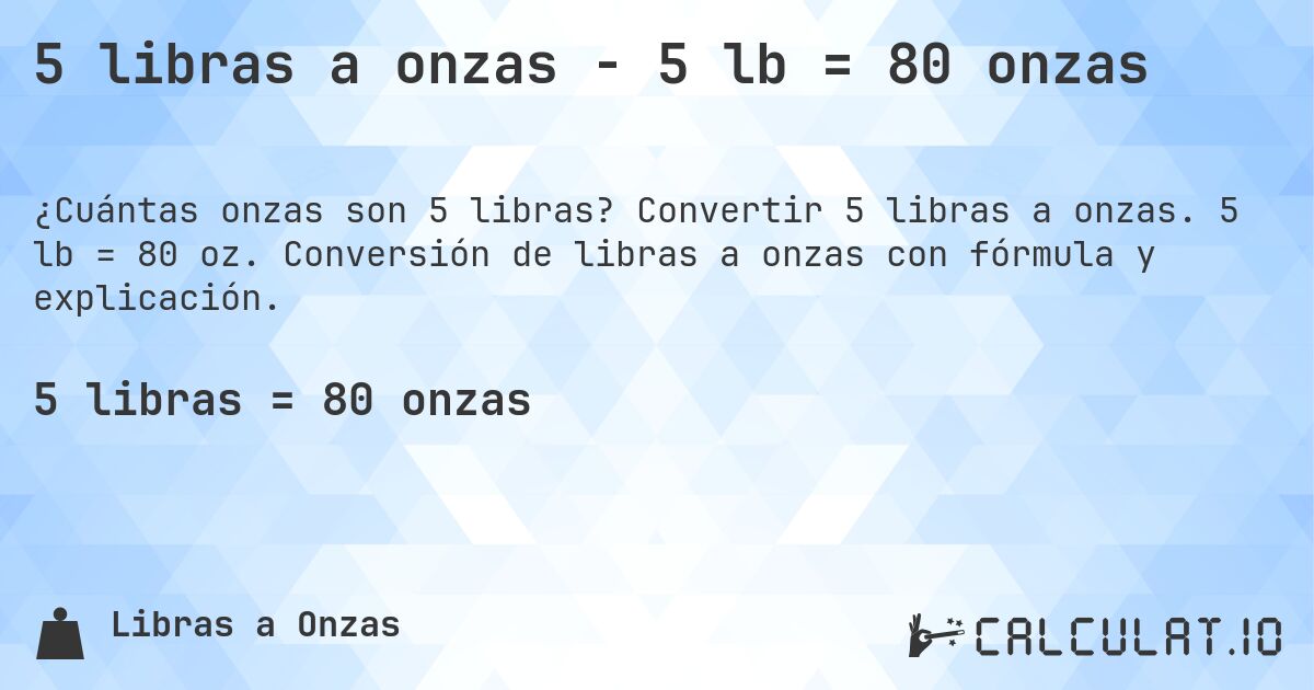 5 libras a onzas - 5 lb = 80 onzas. Convertir 5 libras a onzas. 5 lb = 80 oz. Conversión de libras a onzas con fórmula y explicación.