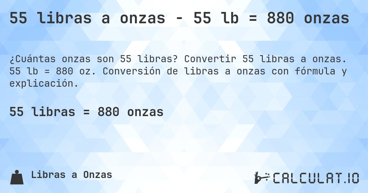 55 libras a onzas - 55 lb = 880 onzas. Convertir 55 libras a onzas. 55 lb = 880 oz. Conversión de libras a onzas con fórmula y explicación.