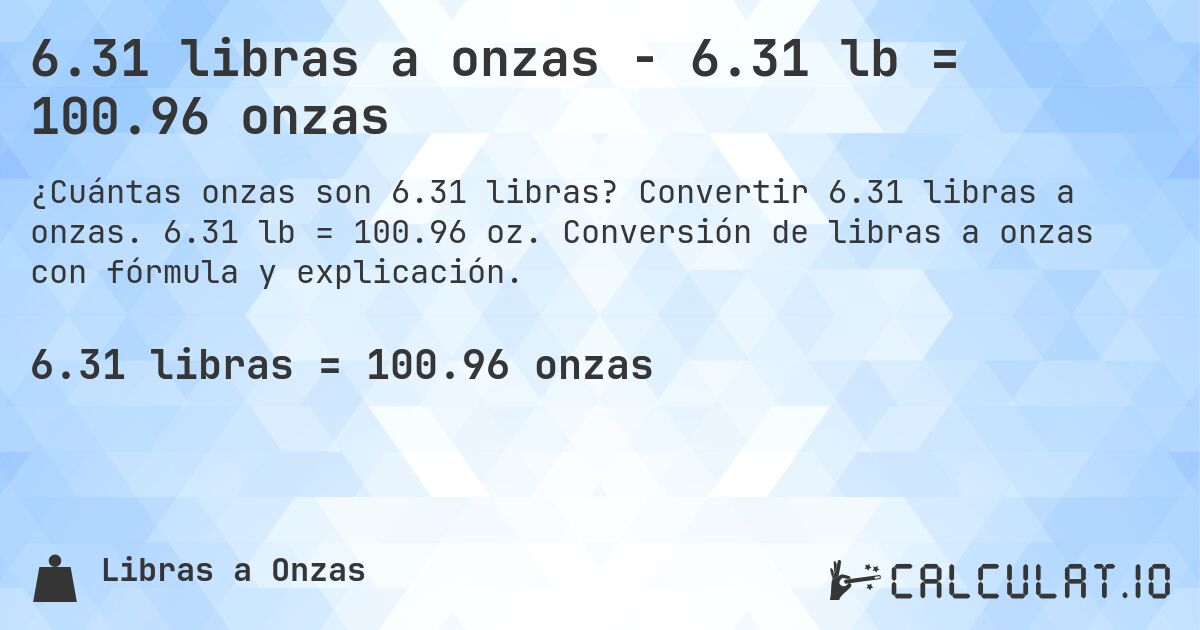6.31 libras a onzas - 6.31 lb = 100.96 onzas. Convertir 6.31 libras a onzas. 6.31 lb = 100.96 oz. Conversión de libras a onzas con fórmula y explicación.