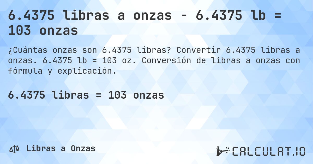 6.4375 libras a onzas - 6.4375 lb = 103 onzas. Convertir 6.4375 libras a onzas. 6.4375 lb = 103 oz. Conversión de libras a onzas con fórmula y explicación.