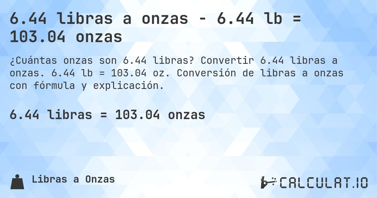 6.44 libras a onzas - 6.44 lb = 103.04 onzas. Convertir 6.44 libras a onzas. 6.44 lb = 103.04 oz. Conversión de libras a onzas con fórmula y explicación.