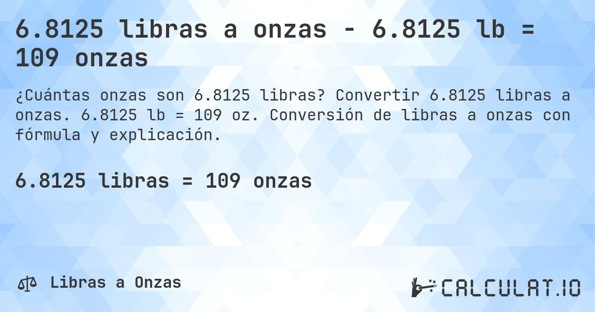 6.8125 libras a onzas - 6.8125 lb = 109 onzas. Convertir 6.8125 libras a onzas. 6.8125 lb = 109 oz. Conversión de libras a onzas con fórmula y explicación.