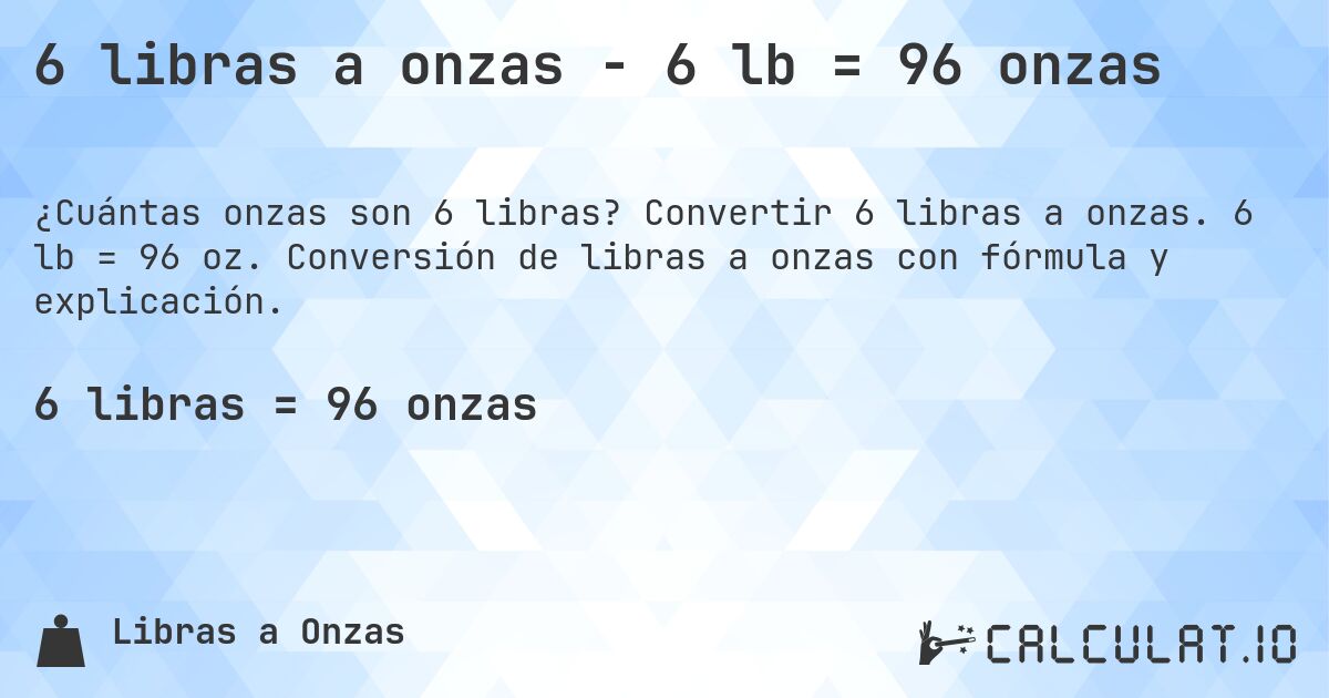 6 libras a onzas - 6 lb = 96 onzas. Convertir 6 libras a onzas. 6 lb = 96 oz. Conversión de libras a onzas con fórmula y explicación.