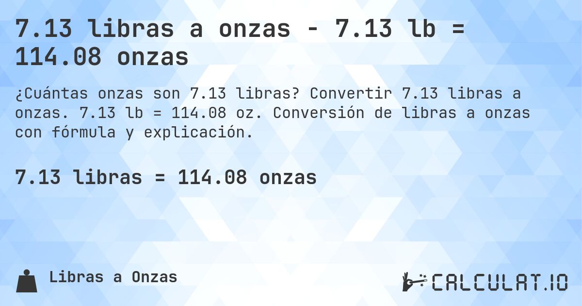 7.13 libras a onzas - 7.13 lb = 114.08 onzas. Convertir 7.13 libras a onzas. 7.13 lb = 114.08 oz. Conversión de libras a onzas con fórmula y explicación.