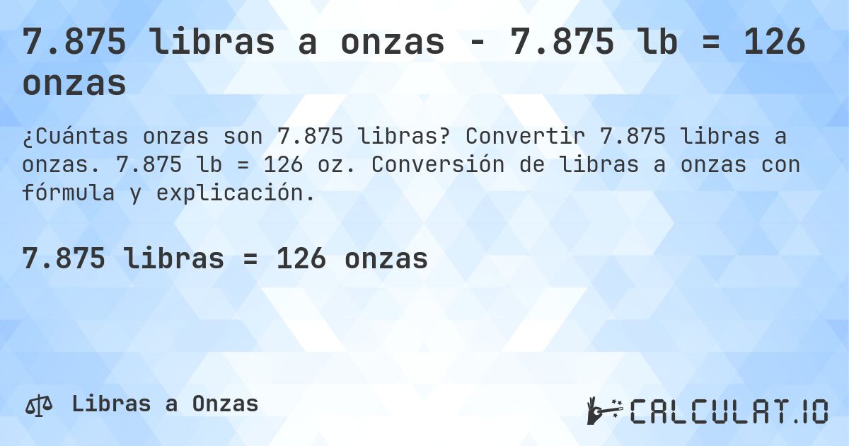 7.875 libras a onzas - 7.875 lb = 126 onzas. Convertir 7.875 libras a onzas. 7.875 lb = 126 oz. Conversión de libras a onzas con fórmula y explicación.