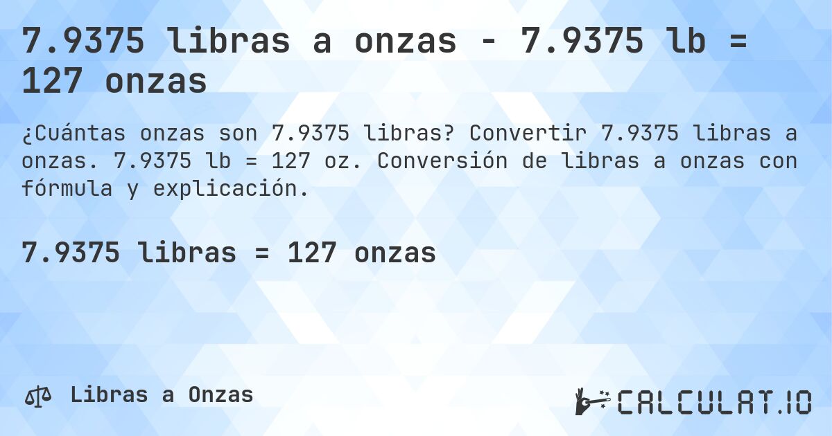 7.9375 libras a onzas - 7.9375 lb = 127 onzas. Convertir 7.9375 libras a onzas. 7.9375 lb = 127 oz. Conversión de libras a onzas con fórmula y explicación.