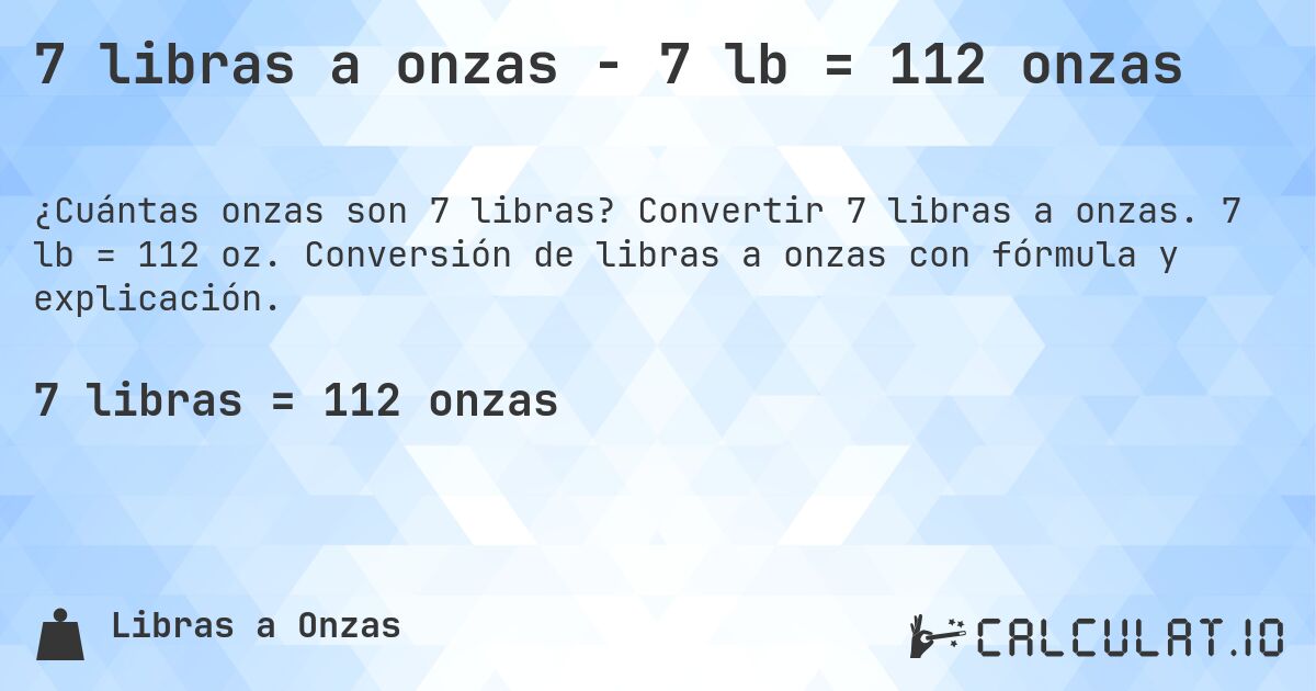 7 libras a onzas - 7 lb = 112 onzas. Convertir 7 libras a onzas. 7 lb = 112 oz. Conversión de libras a onzas con fórmula y explicación.